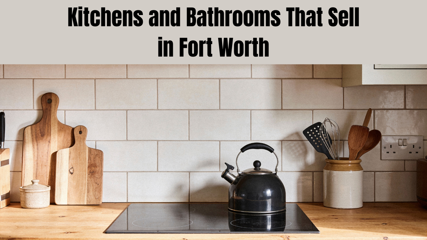Kitchens and Bathrooms That Sell in Fort Worth