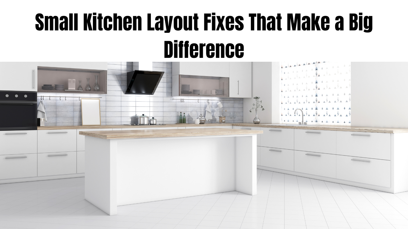 Small Kitchen Layout Fixes That Make a Big Difference