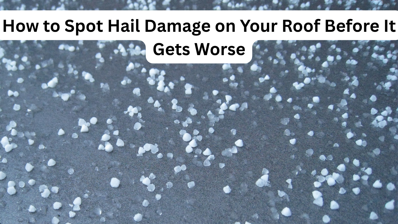 How to Spot Hail Damage on Your Roof Before It Gets Worse