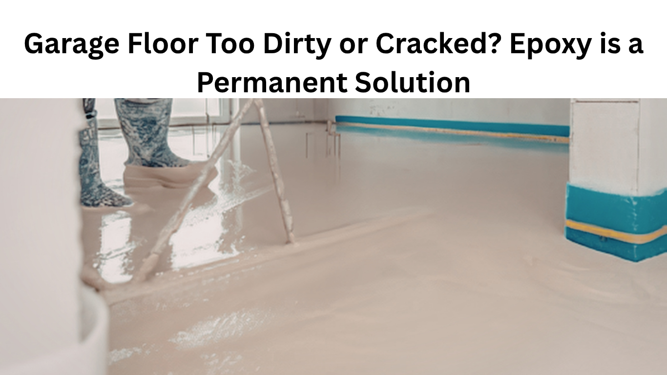 Garage Floor Too Dirty or Cracked? Epoxy is a Permanent Solution